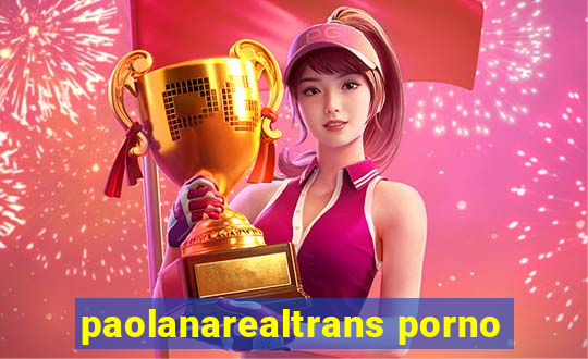 paolanarealtrans porno